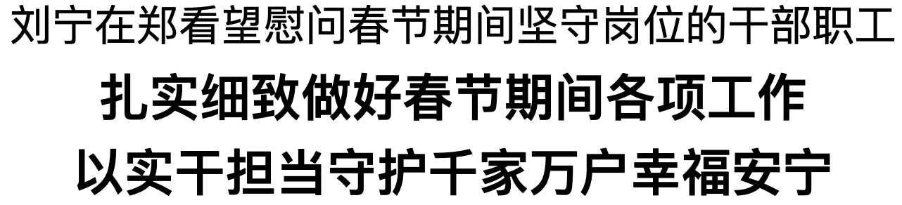 劉寧在鄭看望慰問(wèn)春節(jié)期間堅(jiān)守崗位的干部職工