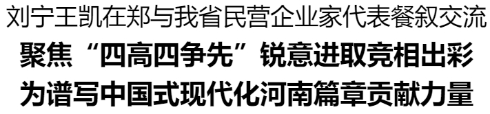 劉寧王凱在鄭與我省民營企業(yè)家代表餐敘交流