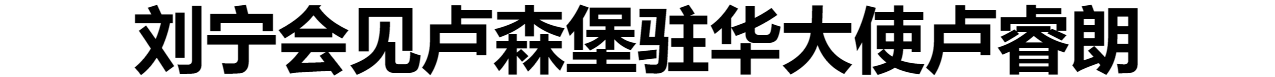 刘宁会见卢森堡驻华大使卢睿朗