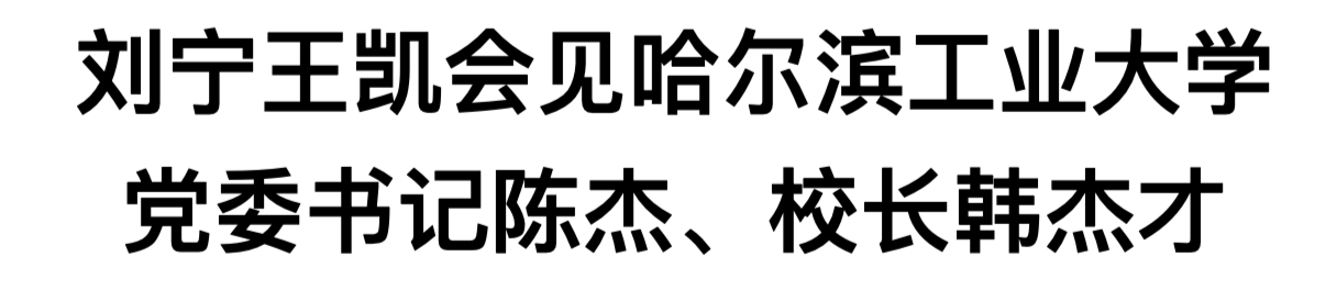 刘宁王凯会见哈尔滨工业大学党委书记陈杰、校长韩杰才