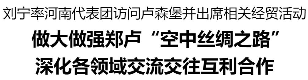 劉寧率河南代表團訪問盧森堡并出席相關(guān)經(jīng)貿(mào)活動